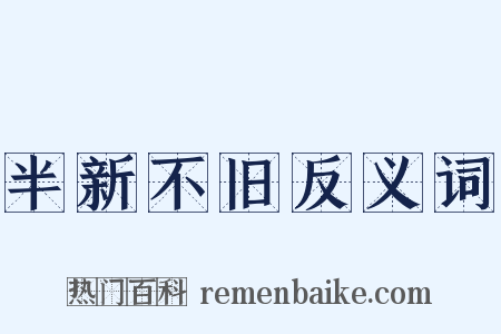 半新不旧反义词是什么意思的图片